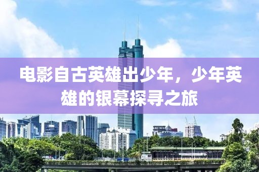 电影自古英雄出少年，少年英雄的银幕探寻之旅