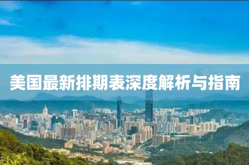 美国最新排期表深度解析与指南