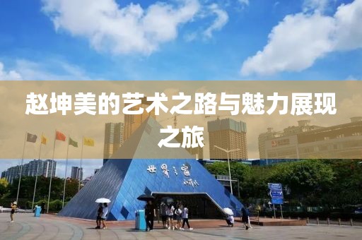 赵坤美的艺术之路与魅力展现之旅