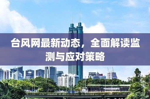 台风网最新动态，全面解读监测与应对策略