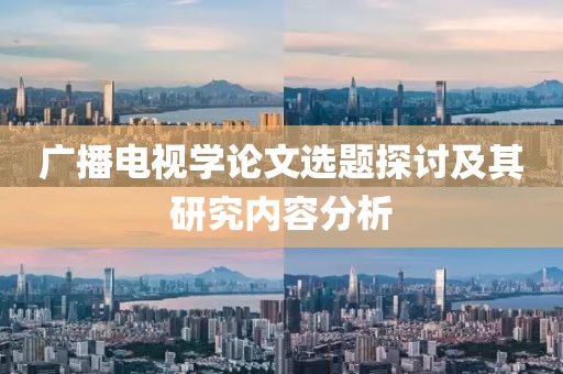 广播电视学论文选题探讨及其研究内容分析