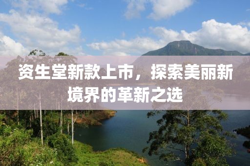资生堂新款上市，探索美丽新境界的革新之选