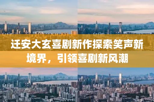 迁安大玄喜剧新作探索笑声新境界，引领喜剧新风潮