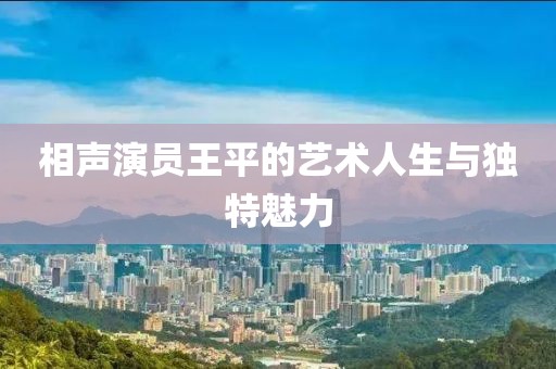 相声演员王平的艺术人生与独特魅力