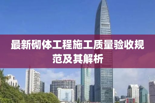 最新砌体工程施工质量验收规范及其解析