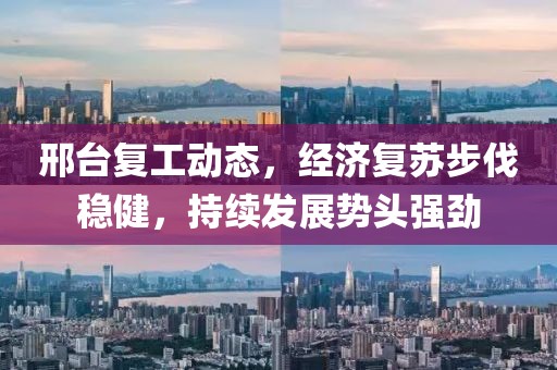 邢台复工动态，经济复苏步伐稳健，持续发展势头强劲