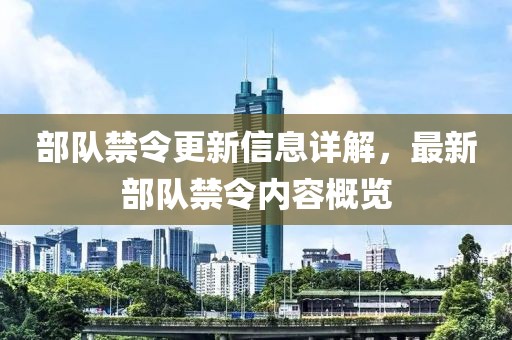 部队禁令更新信息详解，最新部队禁令内容概览