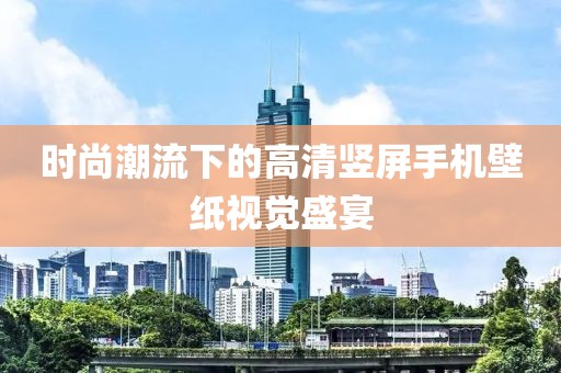 时尚潮流下的高清竖屏手机壁纸视觉盛宴