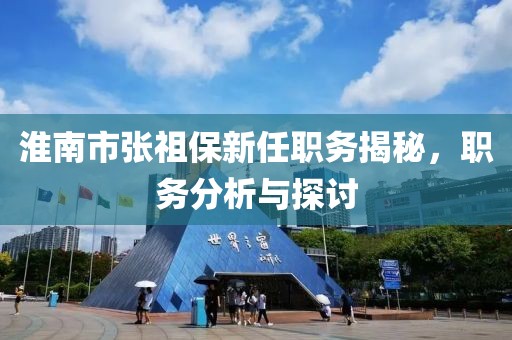 淮南市张祖保新任职务揭秘，职务分析与探讨