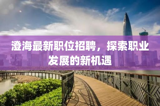 澄海最新职位招聘，探索职业发展的新机遇