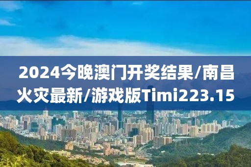2024今晚澳门开奖结果/南昌火灾最新/游戏版Timi223.15