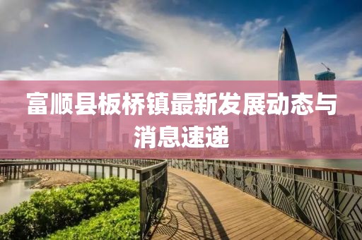 富顺县板桥镇最新发展动态与消息速递