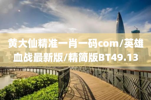 黄大仙精准一肖一码com/英雄血战最新版/精简版BT49.13