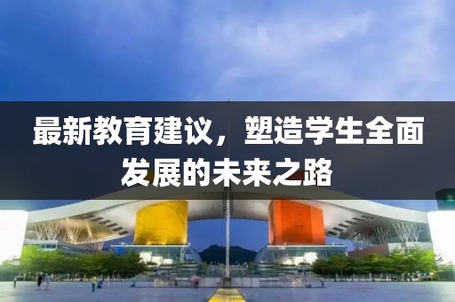 最新教育建议，塑造学生全面发展的未来之路