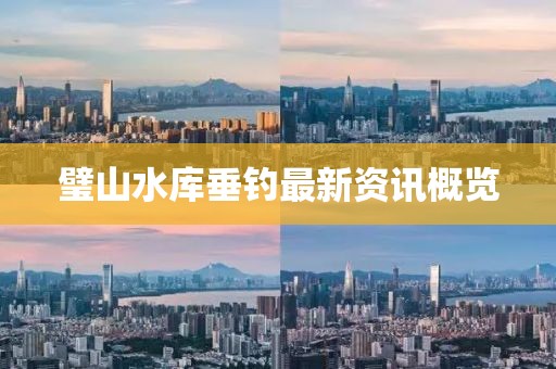 璧山水库垂钓最新资讯概览