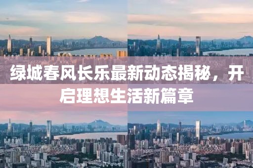 绿城春风长乐最新动态揭秘，开启理想生活新篇章