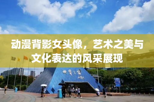 动漫背影女头像，艺术之美与文化表达的风采展现