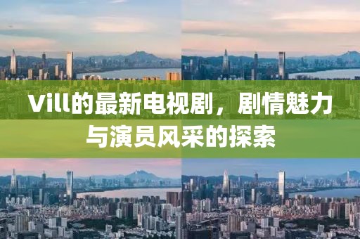 Vill的最新电视剧，剧情魅力与演员风采的探索