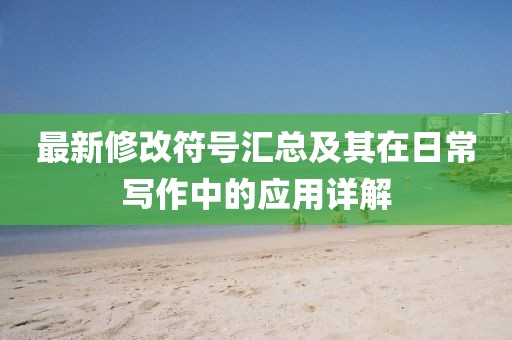 最新修改符号汇总及其在日常写作中的应用详解