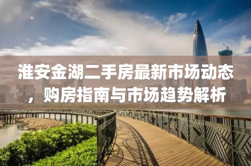 淮安金湖二手房最新市场动态，购房指南与市场趋势解析