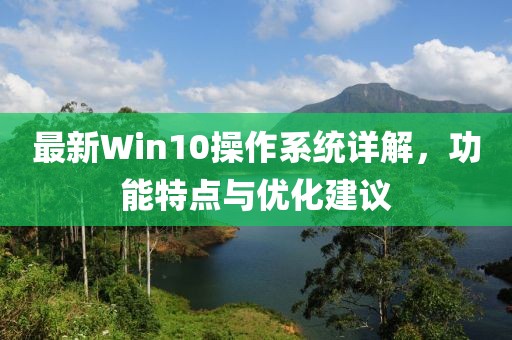 最新Win10操作系统详解，功能特点与优化建议