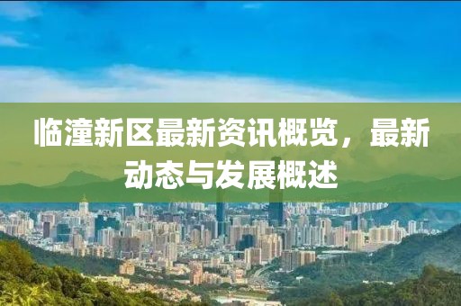 临潼新区最新资讯概览，最新动态与发展概述