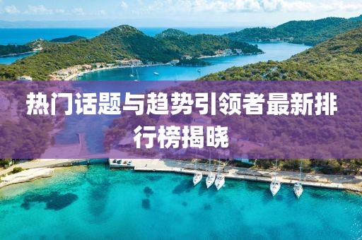 热门话题与趋势引领者最新排行榜揭晓