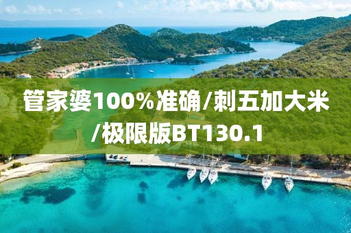 管家婆100%准确/刺五加大米/极限版BT130.1