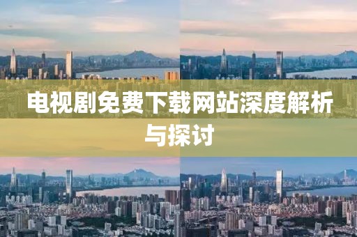 电视剧免费下载网站深度解析与探讨