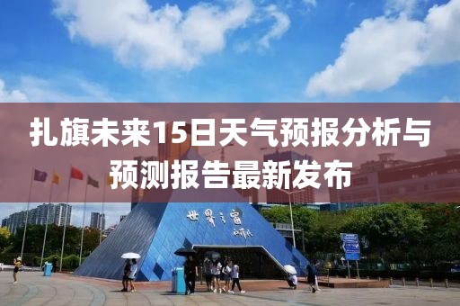 扎旗未来15日天气预报分析与预测报告最新发布