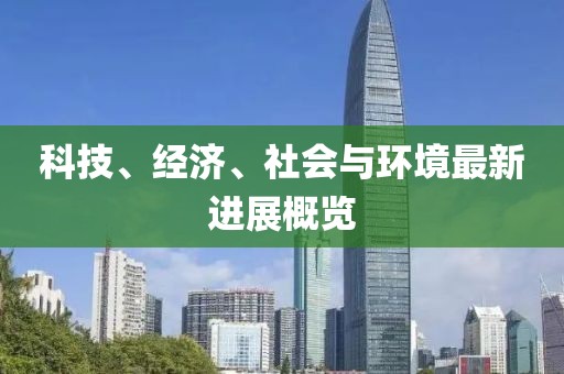 科技、经济、社会与环境最新进展概览