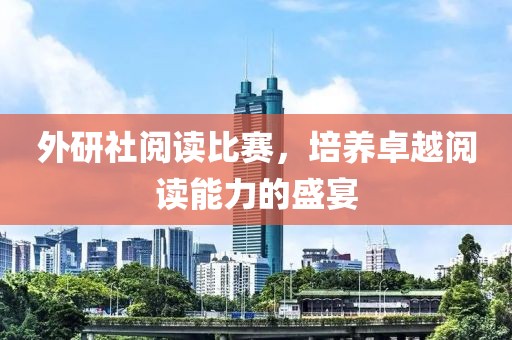 外研社阅读比赛，培养卓越阅读能力的盛宴