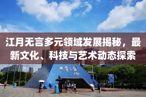 江月无言多元领域发展揭秘，最新文化、科技与艺术动态探索