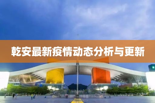 乾安最新疫情动态分析与更新