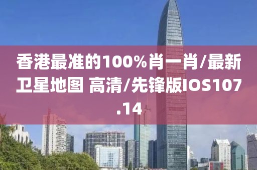 香港最准的100%肖一肖/最新卫星地图 高清/先锋版IOS107.14
