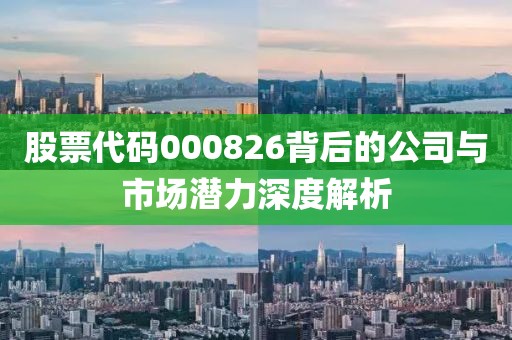 股票代码000826背后的公司与市场潜力深度解析