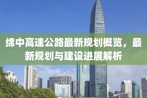 绵中高速公路最新规划概览，最新规划与建设进展解析