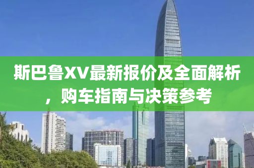 斯巴鲁XV最新报价及全面解析，购车指南与决策参考