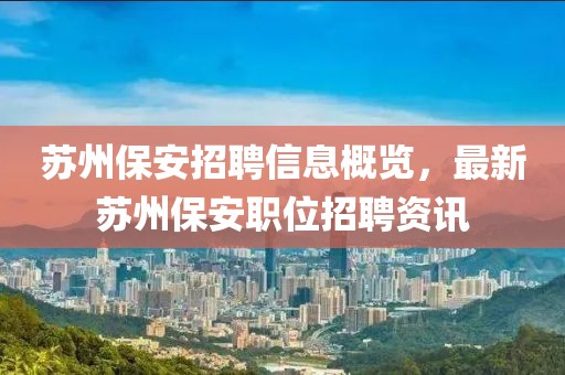苏州保安招聘信息概览，最新苏州保安职位招聘资讯