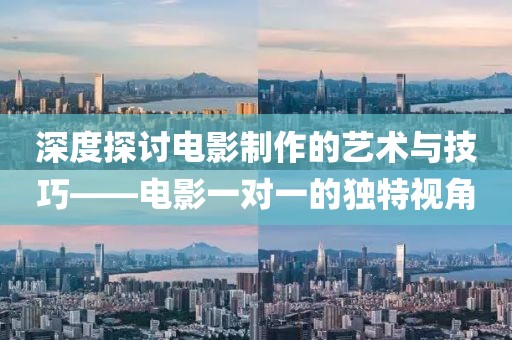 深度探讨电影制作的艺术与技巧——电影一对一的独特视角