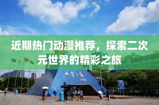 近期热门动漫推荐，探索二次元世界的精彩之旅