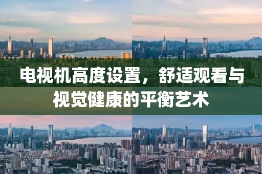 电视机高度设置，舒适观看与视觉健康的平衡艺术