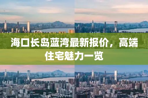 海口长岛蓝湾最新报价，高端住宅魅力一览