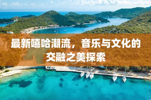 最新嘻哈潮流，音乐与文化的交融之美探索