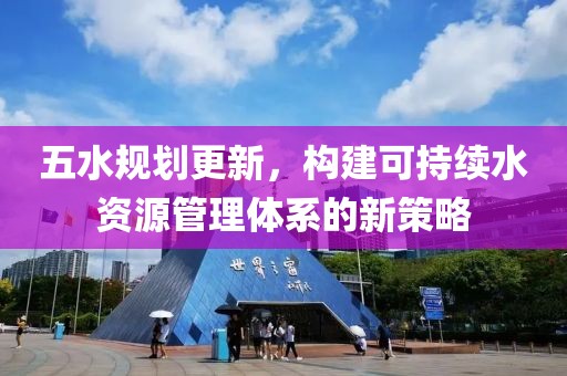五水规划更新，构建可持续水资源管理体系的新策略
