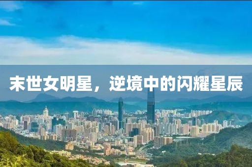 末世女明星，逆境中的闪耀星辰