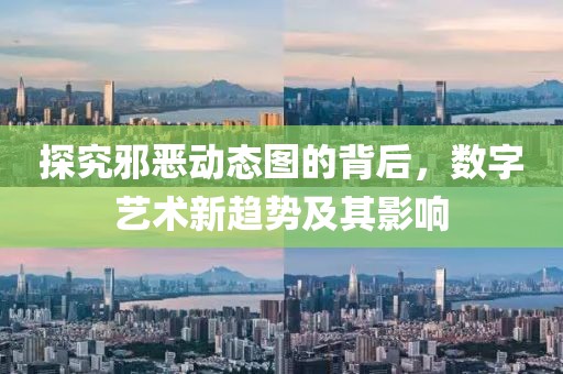 探究邪恶动态图的背后，数字艺术新趋势及其影响