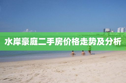 水岸豪庭二手房价格走势及分析