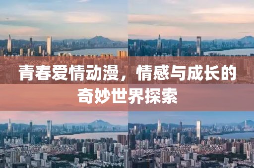 青春爱情动漫，情感与成长的奇妙世界探索