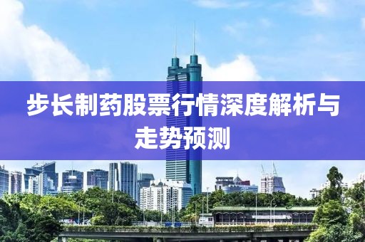 步长制药股票行情深度解析与走势预测